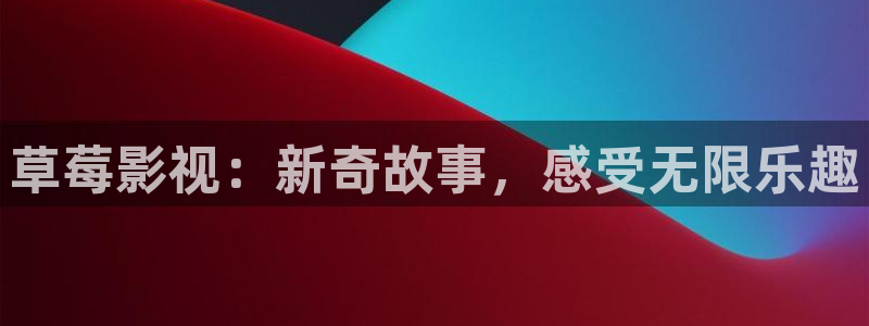 黑蚂蚁影院在线观看全集免费观看：草莓影视：新奇故事，感受无限乐趣