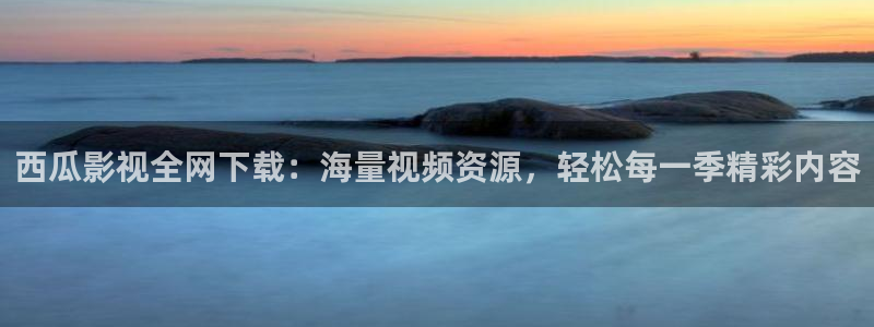 黑蚂蚁影视平台官网：西瓜影视全网下载：海量视频资源，轻松每一季精彩内容
